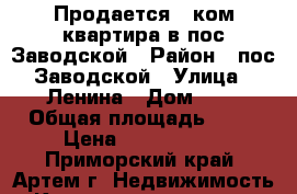 Продается 1-ком.квартира в пос.Заводской › Район ­ пос.Заводской › Улица ­ Ленина › Дом ­ 3 › Общая площадь ­ 31 › Цена ­ 1 350 000 - Приморский край, Артем г. Недвижимость » Квартиры продажа   